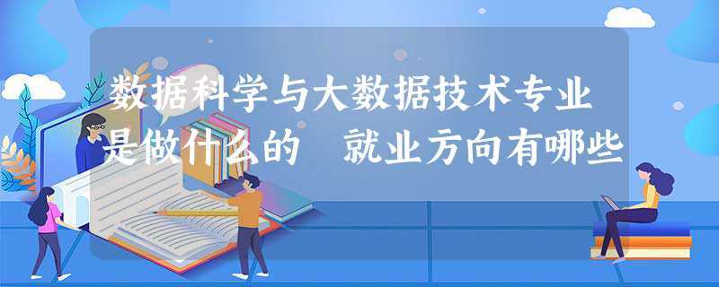 大数据技术是学什么的,大数据技术是学什么的就业前景-第2张图片-华田资讯 大数据技术是学什么的,大数据技术是学什么的就业前景-第2张图片-华田资讯