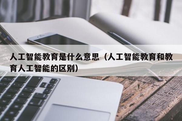 中小学人工智能教育(中小学人工智能教育应该把握好哪些原则)-第1张图片-华田资讯 中小学人工智能教育(中小学人工智能教育应该把握好哪些原则)-第1张图片-华田资讯