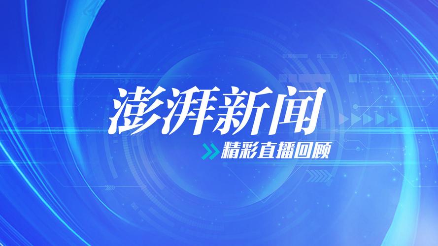 澎湃新闻网首页,澎湃新闻网首页官方网站下载-第4张图片-华田资讯 澎湃新闻网首页,澎湃新闻网首页官方网站下载-第4张图片-华田资讯